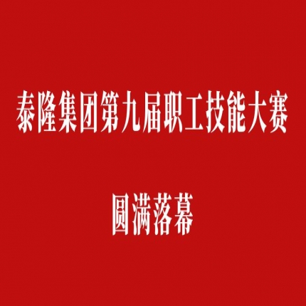 比技能、拼成績(jī)，爭(zhēng)創(chuàng)泰隆工匠——泰隆集團(tuán)第九屆職工技能大賽圓滿落幕